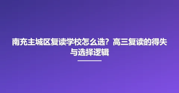 南充主城区复读学校怎么选?高三复读的得失与选择逻辑