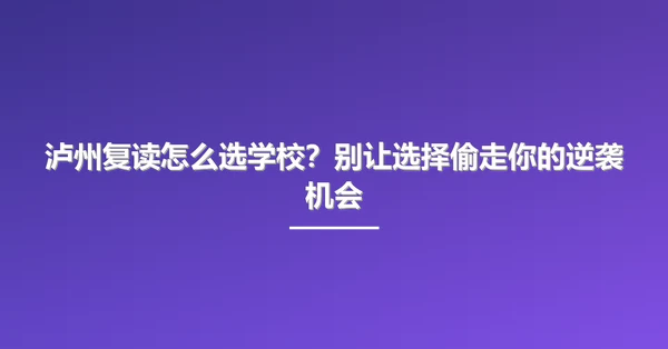 泸州复读怎么选学校?别让选择偷走你的逆袭机会