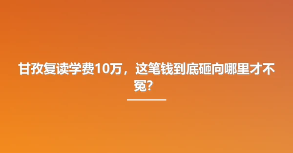 甘孜复读学费10万,这笔钱到底砸向哪里才不冤?
