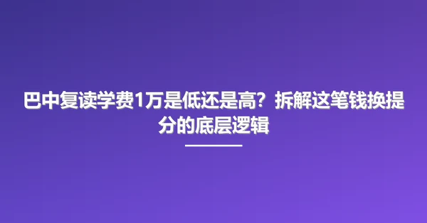 巴中复读学费1万是低还是高?拆解这笔钱换提分的底层逻辑