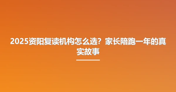 2025资阳复读机构怎么选?家长陪跑一年的真实故事