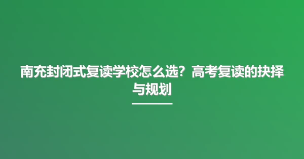 南充封闭式复读学校怎么选?高考复读的抉择与规划