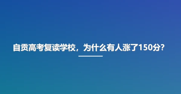 自贡高考复读学校,为什么有人涨了150分?