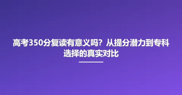 高考350分复读有意义吗?从提分潜力到专科选择的真实对比