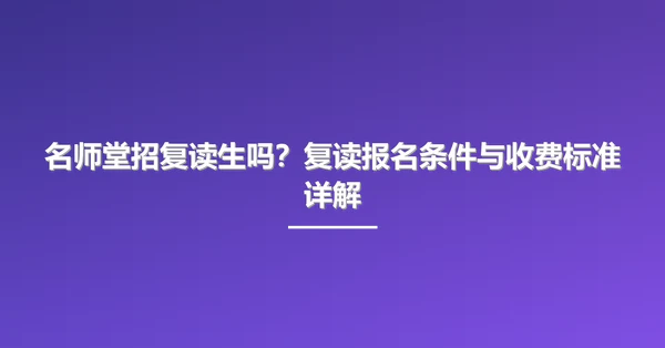 名师堂招复读生吗？复读报名条件与收费标准详解