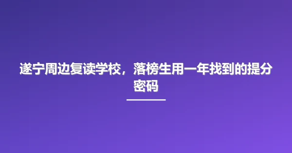 遂宁周边复读学校,落榜生用一年找到的提分密码