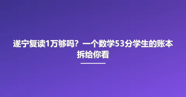 遂宁复读1万够吗？一个数学53分学生的账本拆给你看