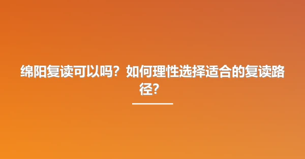 绵阳复读可以吗?如何理性选择适合的复读路径?