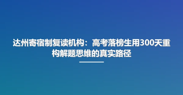 达州寄宿制复读机构：高考落榜生用300天重构解题思维的真实路径