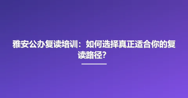 雅安公办复读培训:如何选择真正适合你的复读路径?