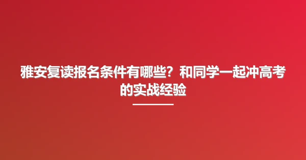 雅安复读报名条件有哪些?和同学一起冲高考的实战经验
