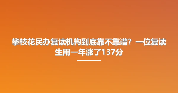 攀枝花民办复读机构到底靠不靠谱？一位复读生用一年涨了137分