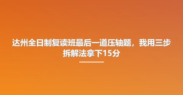 达州全日制复读班最后一道压轴题,我用三步拆解法拿下15分