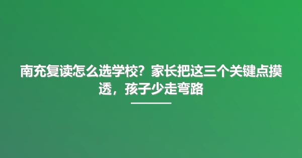 南充复读怎么选学校?家长把这三个关键点摸透,孩子少走弯路