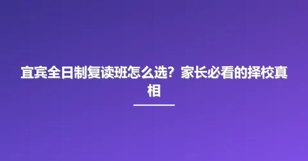 宜宾全日制复读班怎么选？家长必看的择校真相