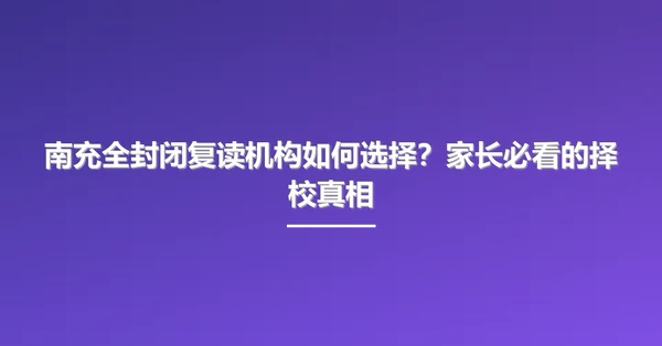 南充全封闭复读机构如何选择?家长必看的择校真相