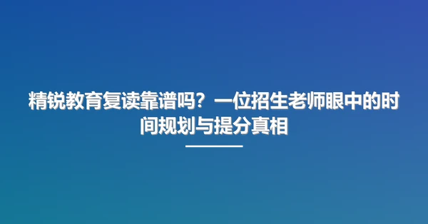 精锐教育复读靠谱吗？一位招生老师眼中的时间规划与提分真相