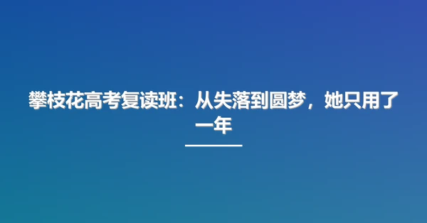 攀枝花高考复读班:从失落到圆梦,她只用了一年
