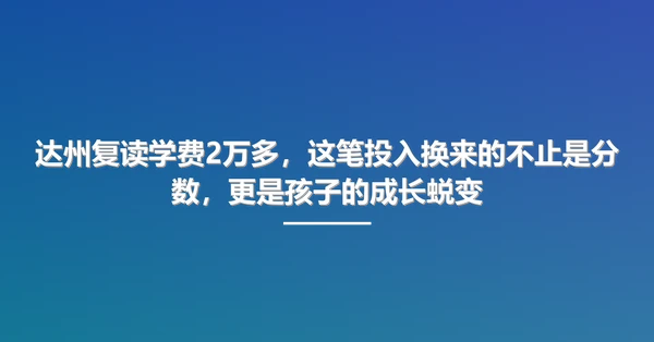 达州复读学费2万多,这笔投入换来的不止是分数,更是孩子的成长蜕变