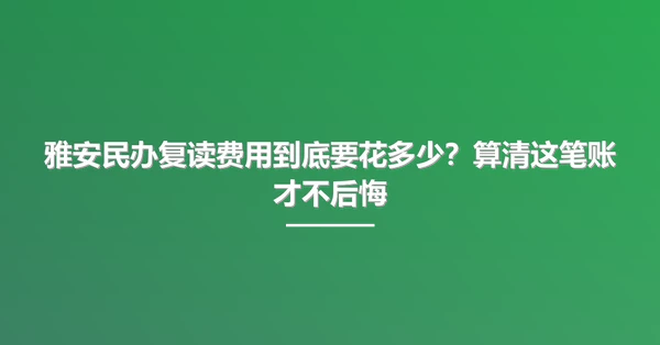 雅安民办复读费用到底要花多少？算清这笔账才不后悔