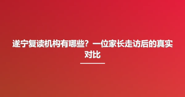 遂宁复读机构有哪些？一位家长走访后的真实对比
