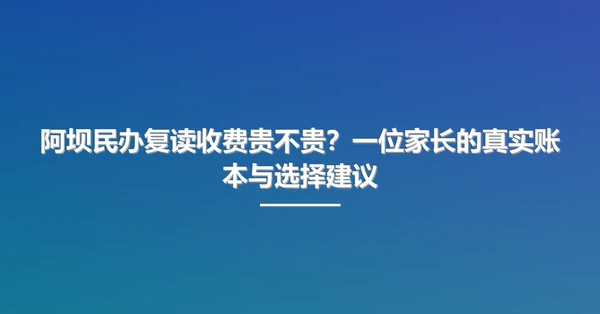 阿坝民办复读收费贵不贵？一位家长的真实账本与选择建议