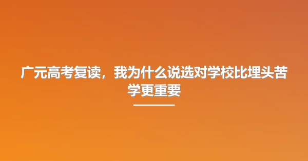 广元高考复读，我为什么说选对学校比埋头苦学更重要