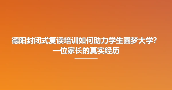 德阳封闭式复读培训如何助力学生圆梦大学?一位家长的真实经历