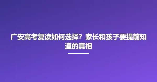 广安高考复读如何选择?家长和孩子要提前知道的真相