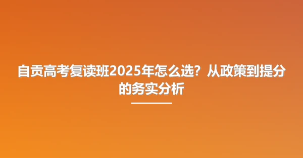 自贡高考复读班2025年怎么选？从政策到提分的务实分析