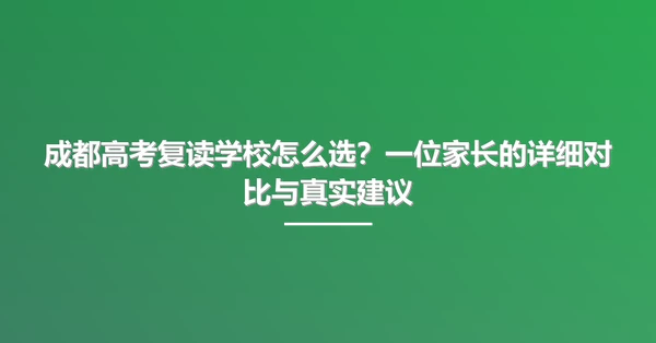 成都高考复读学校怎么选?一位家长的详细对比与真实建议
