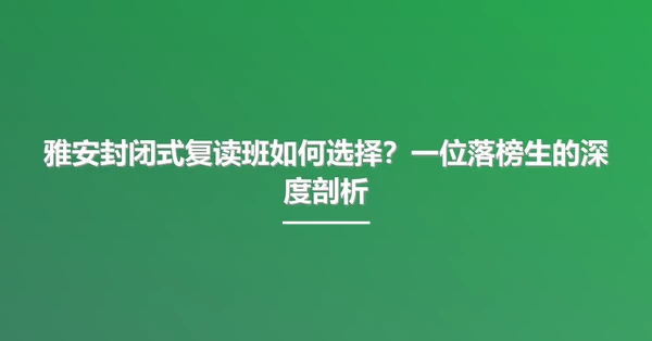 雅安封闭式复读班如何选择?一位落榜生的深度剖析
