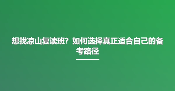 想找凉山复读班？如何选择真正适合自己的备考路径