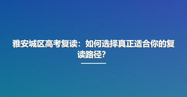 雅安城区高考复读：如何选择真正适合你的复读路径？