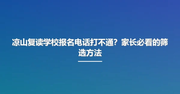 凉山复读学校报名电话打不通?家长必看的筛选方法