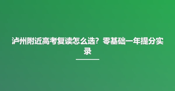 泸州附近高考复读怎么选?零基础一年提分实录
