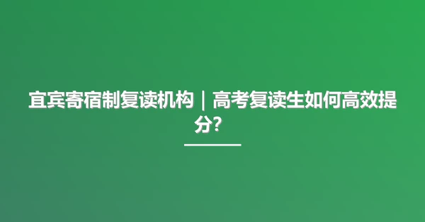 宜宾寄宿制复读机构|高考复读生如何高效提分?