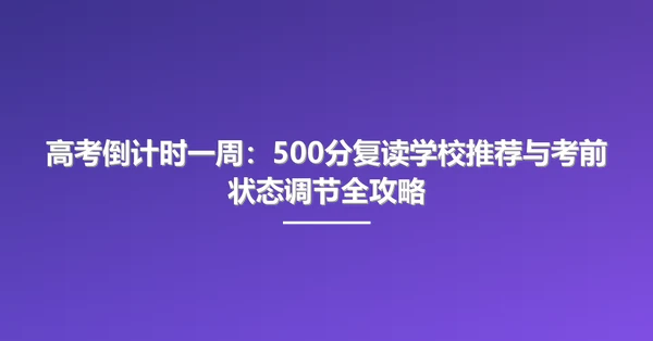 高考倒计时一周：500分复读学校推荐与考前状态调节全攻略