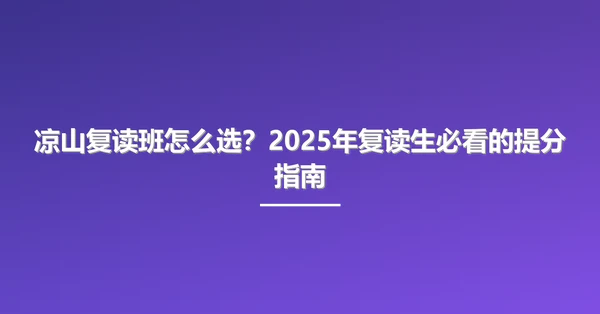 凉山复读班怎么选？2025年复读生必看的提分指南