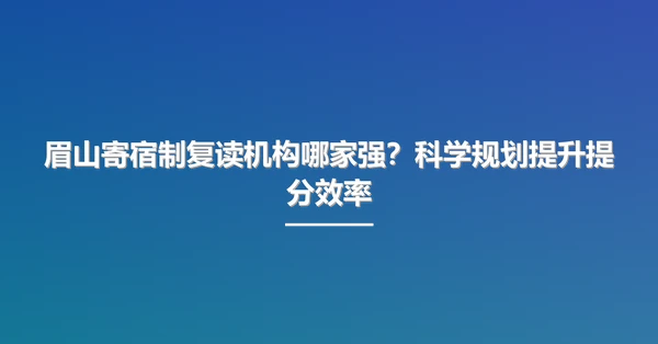 眉山寄宿制复读机构哪家强?科学规划提升提分效率