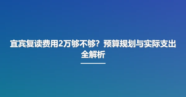 宜宾复读费用2万够不够?预算规划与实际支出全解析