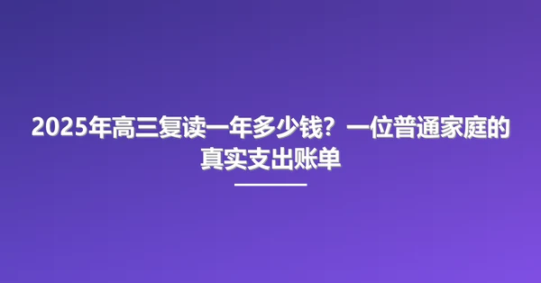 2025年高三复读一年多少钱？一位普通家庭的真实支出账单