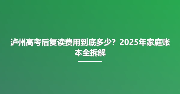 泸州高考后复读费用到底多少?2025年家庭账本全拆解