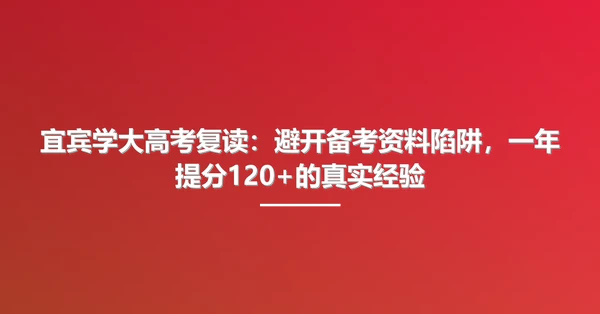 宜宾学大高考复读:避开备考资料陷阱,一年提分120+的真实经验
