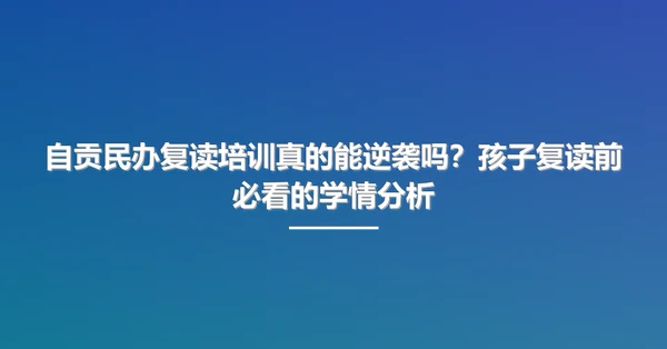 自贡民办复读培训真的能逆袭吗?孩子复读前必看的学情分析