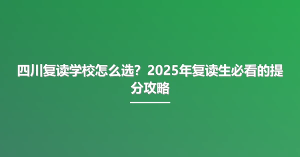 四川复读学校怎么选?2025年复读生必看的提分攻略