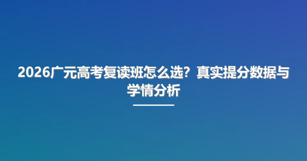2026广元高考复读班怎么选?真实提分数据与学情分析