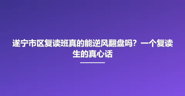 遂宁市区复读班真的能逆风翻盘吗?一个复读生的真心话