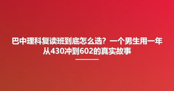巴中理科复读班到底怎么选？一个男生用一年从430冲到602的真实故事