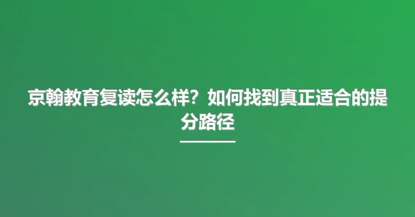 京翰教育复读怎么样?如何找到真正适合的提分路径